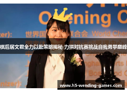 棋后居文君全力以赴策略揭秘 力拼对抗赛挑战自我勇攀巅峰