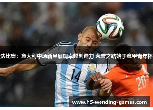 法比奥：意大利中场新星展现卓越创造力 荣誉之路始于意甲青年杯