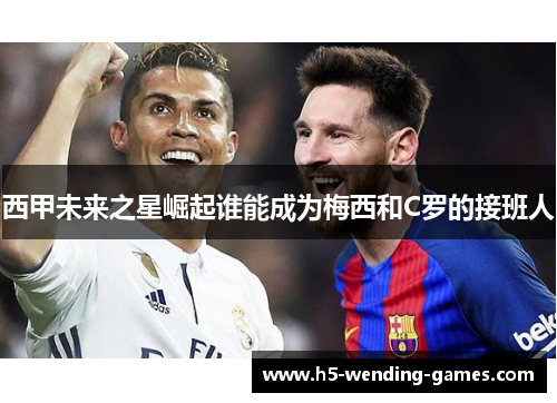 西甲未来之星崛起谁能成为梅西和C罗的接班人