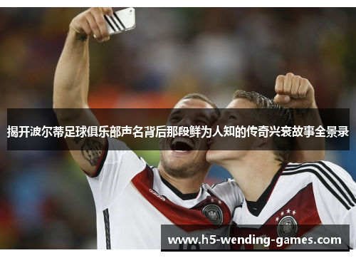揭开波尔蒂足球俱乐部声名背后那段鲜为人知的传奇兴衰故事全景录