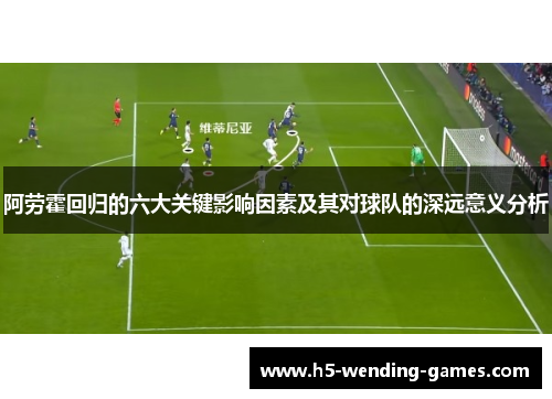 阿劳霍回归的六大关键影响因素及其对球队的深远意义分析