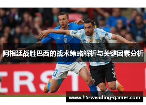 阿根廷战胜巴西的战术策略解析与关键因素分析