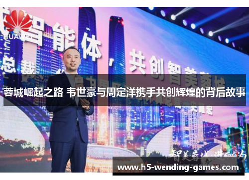 蓉城崛起之路 韦世豪与周定洋携手共创辉煌的背后故事