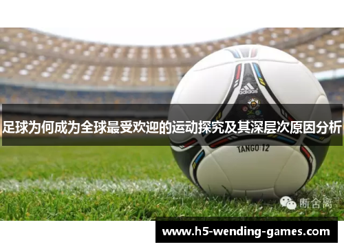 足球为何成为全球最受欢迎的运动探究及其深层次原因分析