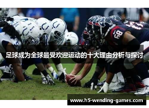 足球成为全球最受欢迎运动的十大理由分析与探讨 足球成为全球最受欢迎运动的十大理由分析与探讨