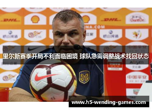 里尔新赛季开局不利面临困境 球队急需调整战术找回状态