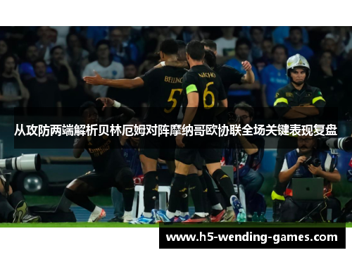 从攻防两端解析贝林厄姆对阵摩纳哥欧协联全场关键表现复盘