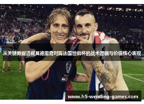 从关键数据透视莫德里奇对阵法国世俱杯的战术逻辑与价值核心表现