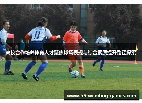 高校合作培养体育人才聚焦球场表现与综合素质提升路径探索