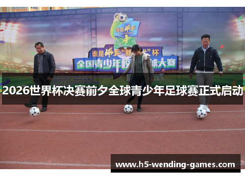 2026世界杯决赛前夕全球青少年足球赛正式启动